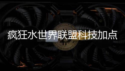 盟科略点推水世疯狂界联技加荐攻